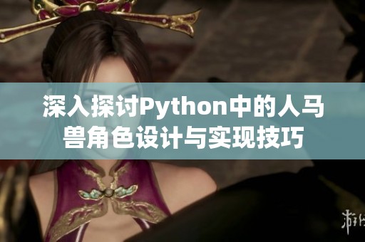 深入探讨Python中的人马兽角色设计与实现技巧