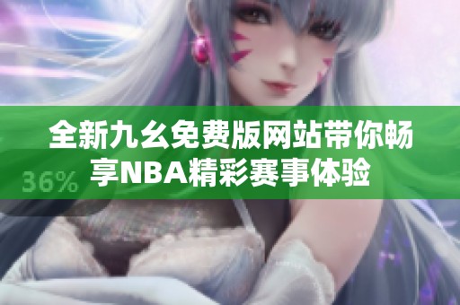 全新九幺免费版网站带你畅享NBA精彩赛事体验