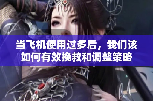 当飞机使用过多后，我们该如何有效挽救和调整策略