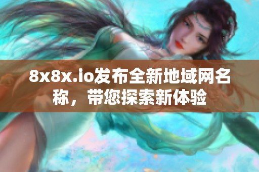 8x8x.io发布全新地域网名称，带您探索新体验