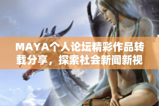 MAYA个人论坛精彩作品转载分享，探索社会新闻新视角