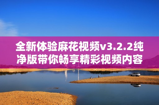 全新体验麻花视频v3.2.2纯净版带你畅享精彩视频内容