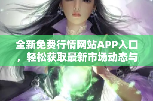 全新免费行情网站APP入口，轻松获取最新市场动态与分析