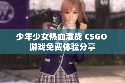 少年少女热血激战 CSGO 游戏免费体验分享