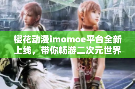 樱花动漫imomoe平台全新上线，带你畅游二次元世界！