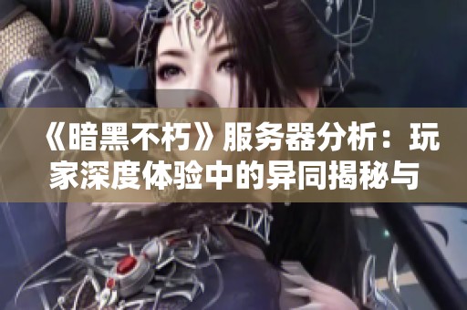 《暗黑不朽》服务器分析：玩家深度体验中的异同揭秘与探讨