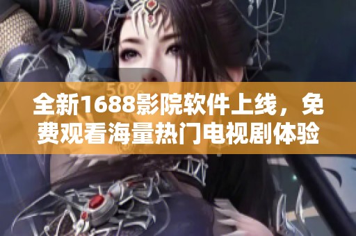 全新1688影院软件上线，免费观看海量热门电视剧体验