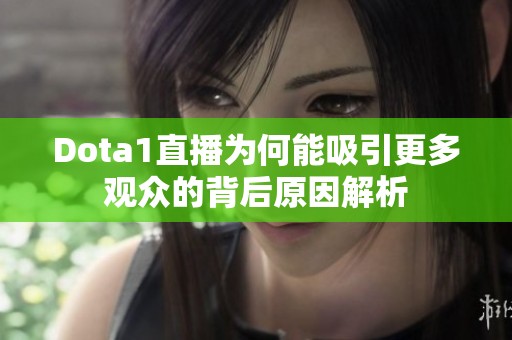 Dota1直播为何能吸引更多观众的背后原因解析