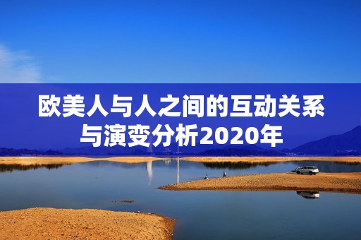 欧美人与人之间的互动关系与演变分析2020年