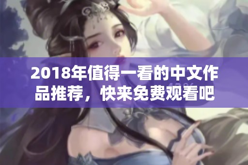 2018年值得一看的中文作品推荐，快来免费观看吧