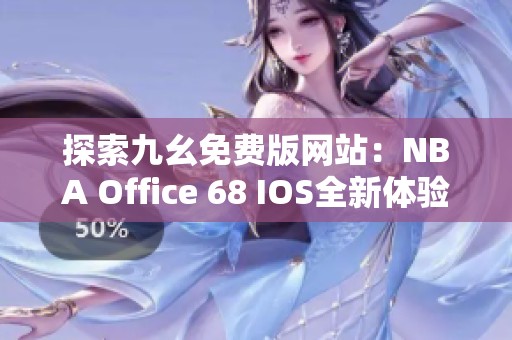 探索九幺免费版网站：NBA Office 68 IOS全新体验上线