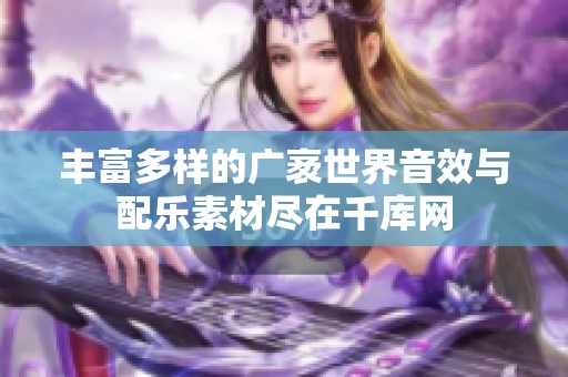 丰富多样的广袤世界音效与配乐素材尽在千库网