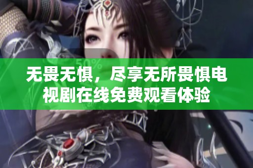 无畏无惧，尽享无所畏惧电视剧在线免费观看体验