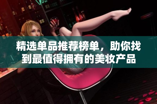 精选单品推荐榜单，助你找到最值得拥有的美妆产品