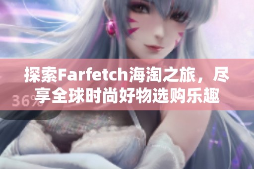 探索Farfetch海淘之旅，尽享全球时尚好物选购乐趣