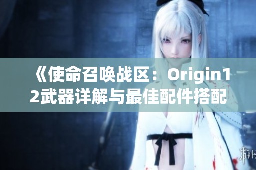 《使命召唤战区：Origin12武器详解与最佳配件搭配解析指南》