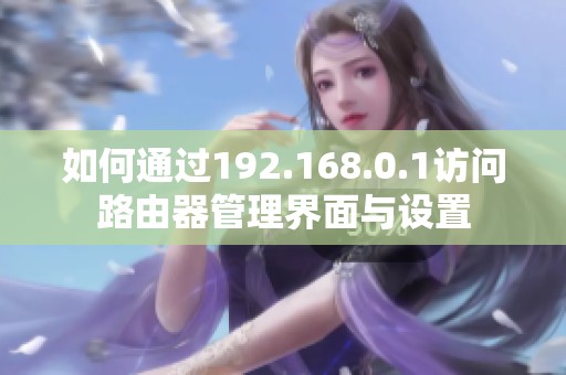 如何通过192.168.0.1访问路由器管理界面与设置