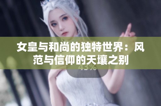 女皇与和尚的独特世界：风范与信仰的天壤之别