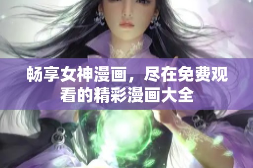 畅享女神漫画，尽在免费观看的精彩漫画大全