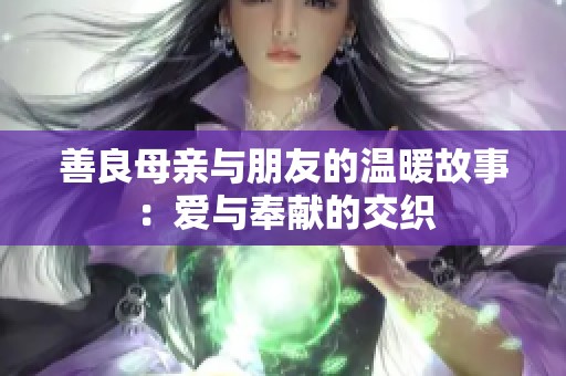 善良母亲与朋友的温暖故事：爱与奉献的交织