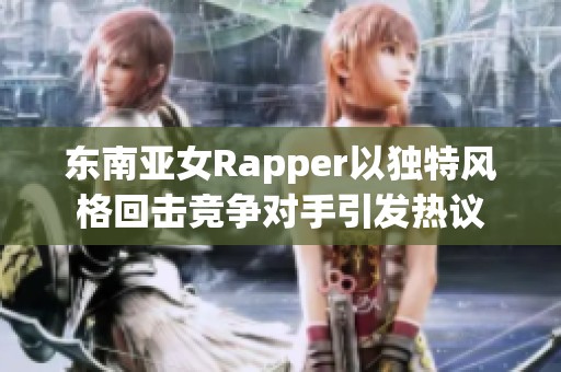 东南亚女Rapper以独特风格回击竞争对手引发热议