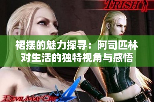 裙摆的魅力探寻：阿司匹林对生活的独特视角与感悟