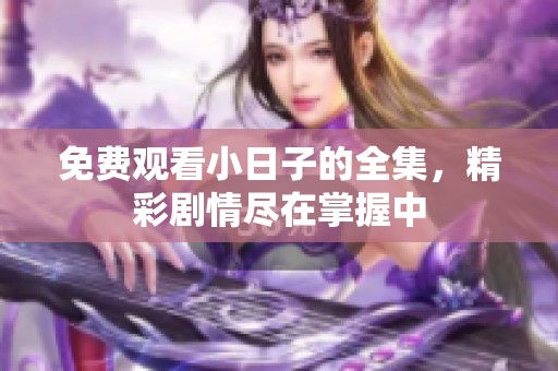 免费观看小日子的全集，精彩剧情尽在掌握中