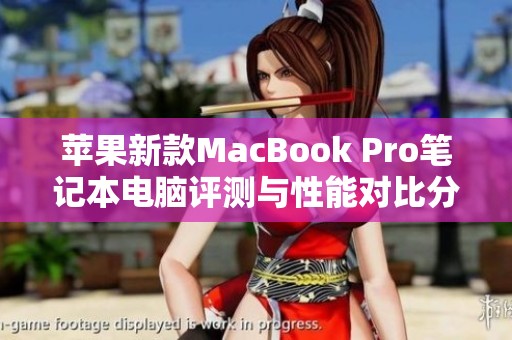 苹果新款MacBook Pro笔记本电脑评测与性能对比分析