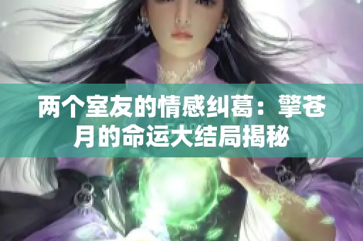 两个室友的情感纠葛：擎苍月的命运大结局揭秘