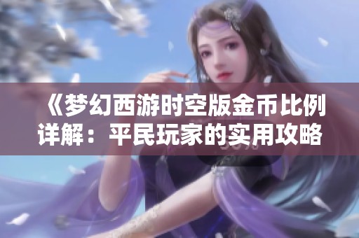 《梦幻西游时空版金币比例详解：平民玩家的实用攻略分享》