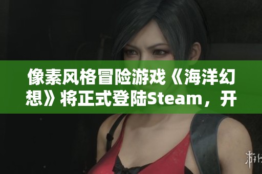 像素风格冒险游戏《海洋幻想》将正式登陆Steam，开启海底探险之旅