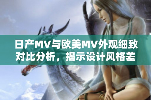 日产MV与欧美MV外观细致对比分析，揭示设计风格差异