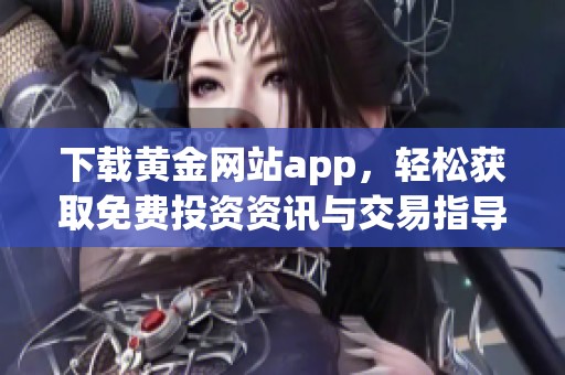 下载黄金网站app，轻松获取免费投资资讯与交易指导