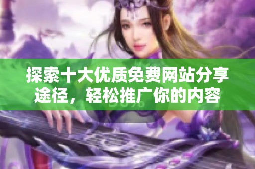 探索十大优质免费网站分享途径，轻松推广你的内容