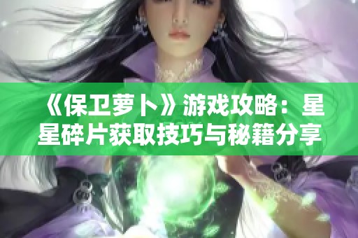 《保卫萝卜》游戏攻略：星星碎片获取技巧与秘籍分享