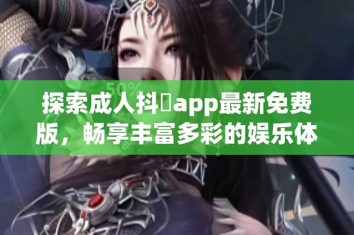 探索成人抖抈app最新免费版，畅享丰富多彩的娱乐体验