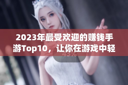 2023年最受欢迎的赚钱手游Top10，让你在游戏中轻松获利