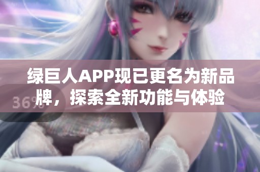 绿巨人APP现已更名为新品牌，探索全新功能与体验