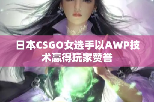 日本CSGO女选手以AWP技术赢得玩家赞誉