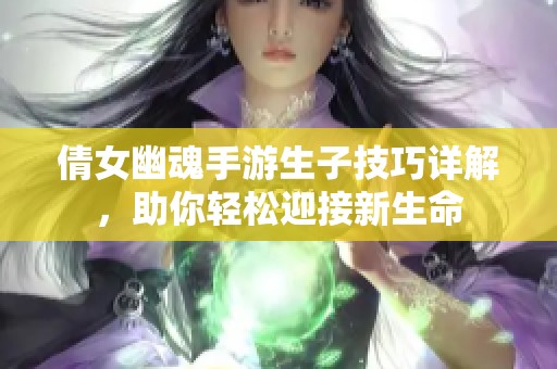 倩女幽魂手游生子技巧详解，助你轻松迎接新生命