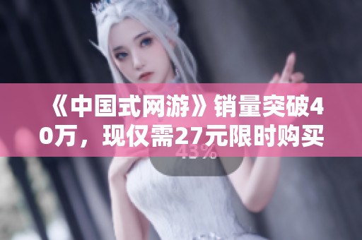 《中国式网游》销量突破40万，现仅需27元限时购买！