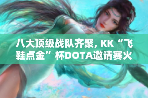 八大顶级战队齐聚, KK“飞鞋点金”杯DOTA邀请赛火热开赛！