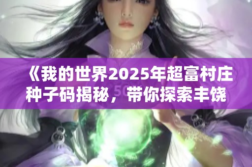 《我的世界2025年超富村庄种子码揭秘，带你探索丰饶资源》