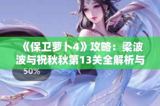 《保卫萝卜4》攻略：梁波波与祝秋秋第13关全解析与战术建议