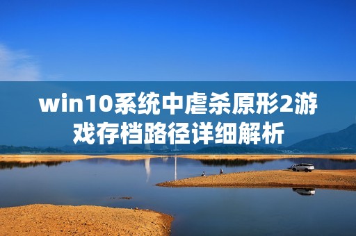 win10系统中虐杀原形2游戏存档路径详细解析