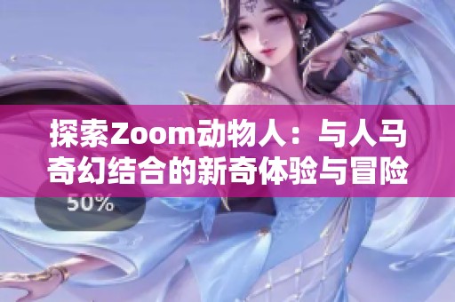 探索Zoom动物人：与人马奇幻结合的新奇体验与冒险之旅