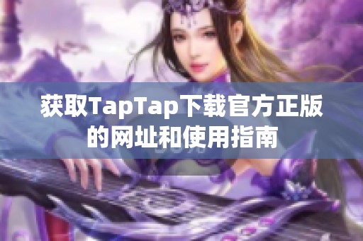 获取TapTap下载官方正版的网址和使用指南