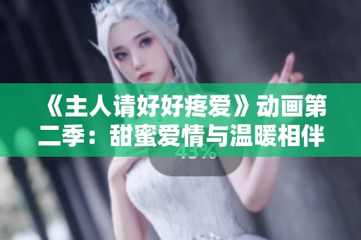 《主人请好好疼爱》动画第二季：甜蜜爱情与温暖相伴的精彩续章