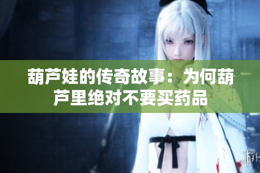葫芦娃的传奇故事：为何葫芦里绝对不要买药品