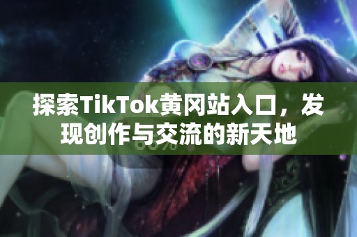 探索TikTok黄冈站入口，发现创作与交流的新天地